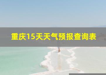 重庆15天天气预报查询表