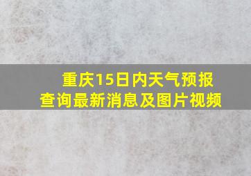 重庆15日内天气预报查询最新消息及图片视频