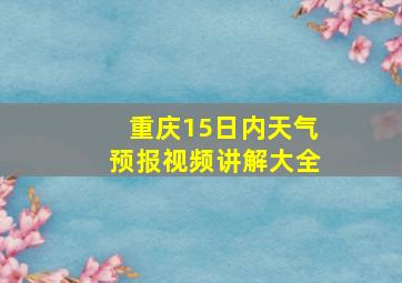 重庆15日内天气预报视频讲解大全