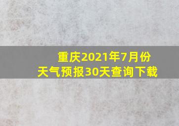 重庆2021年7月份天气预报30天查询下载