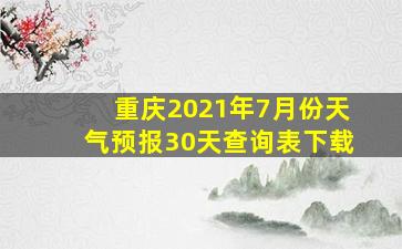 重庆2021年7月份天气预报30天查询表下载