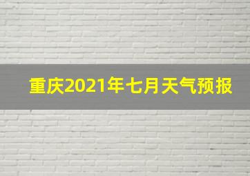 重庆2021年七月天气预报