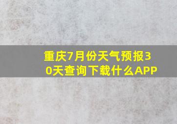 重庆7月份天气预报30天查询下载什么APP