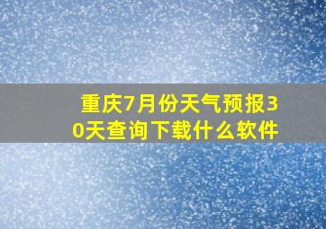 重庆7月份天气预报30天查询下载什么软件