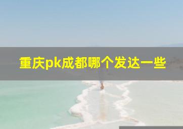 重庆pk成都哪个发达一些