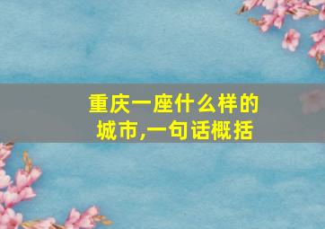 重庆一座什么样的城市,一句话概括