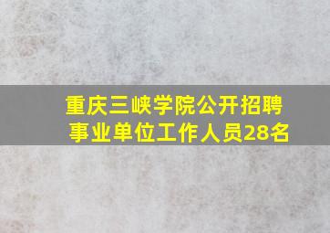 重庆三峡学院公开招聘事业单位工作人员28名