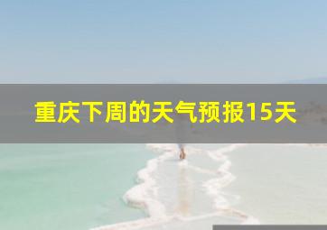 重庆下周的天气预报15天