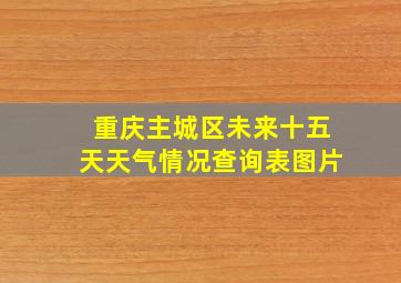 重庆主城区未来十五天天气情况查询表图片