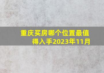 重庆买房哪个位置最值得入手2023年11月