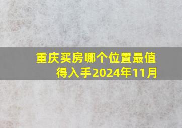 重庆买房哪个位置最值得入手2024年11月