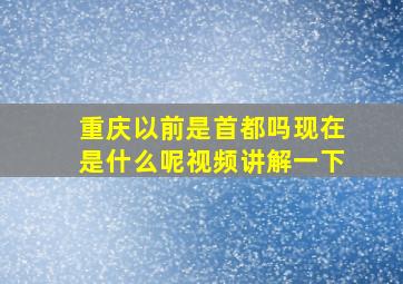 重庆以前是首都吗现在是什么呢视频讲解一下