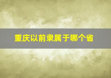 重庆以前隶属于哪个省