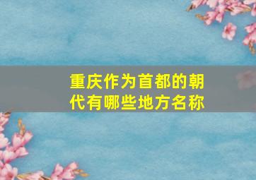 重庆作为首都的朝代有哪些地方名称