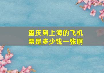 重庆到上海的飞机票是多少钱一张啊