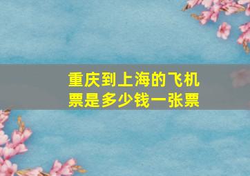 重庆到上海的飞机票是多少钱一张票