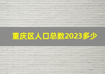 重庆区人口总数2023多少