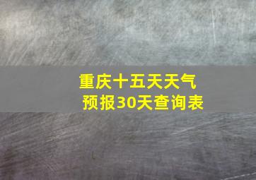 重庆十五天天气预报30天查询表