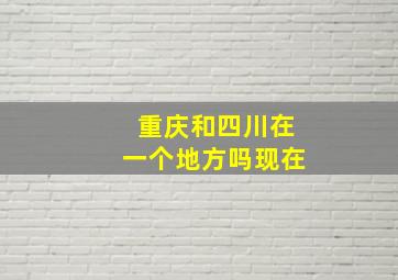 重庆和四川在一个地方吗现在