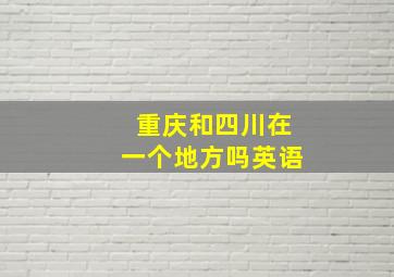 重庆和四川在一个地方吗英语