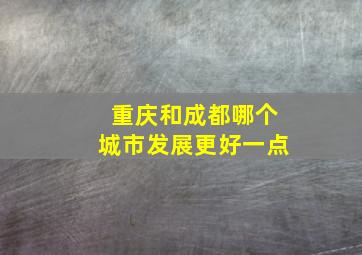 重庆和成都哪个城市发展更好一点