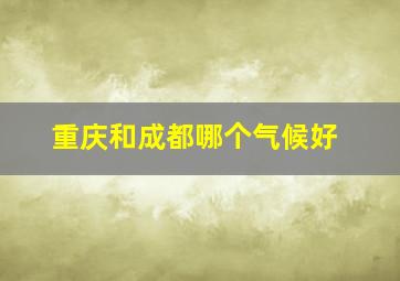 重庆和成都哪个气候好