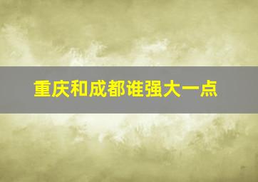 重庆和成都谁强大一点