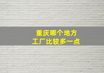 重庆哪个地方工厂比较多一点