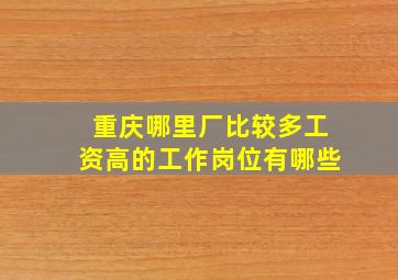 重庆哪里厂比较多工资高的工作岗位有哪些