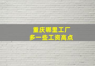 重庆哪里工厂多一些工资高点