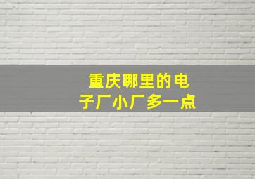 重庆哪里的电子厂小厂多一点