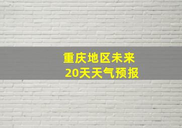 重庆地区未来20天天气预报