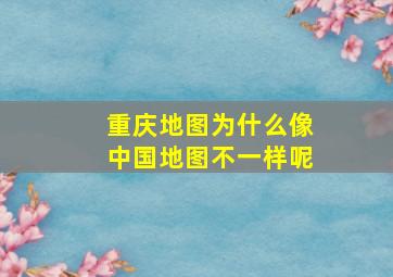 重庆地图为什么像中国地图不一样呢