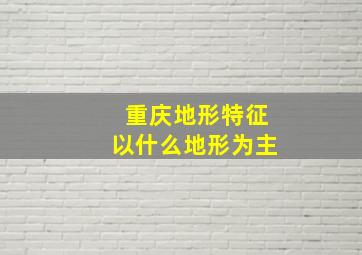 重庆地形特征以什么地形为主