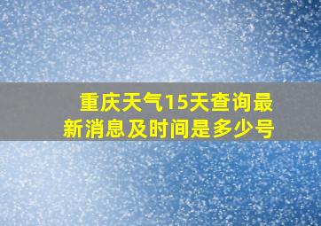 重庆天气15天查询最新消息及时间是多少号