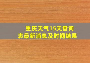 重庆天气15天查询表最新消息及时间结果