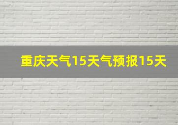 重庆天气15天气预报15天