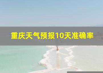 重庆天气预报10天准确率