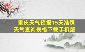 重庆天气预报15天准确天气查询表格下载手机版