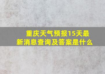 重庆天气预报15天最新消息查询及答案是什么