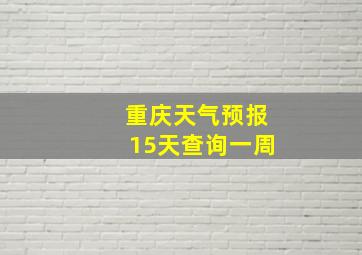 重庆天气预报15天查询一周