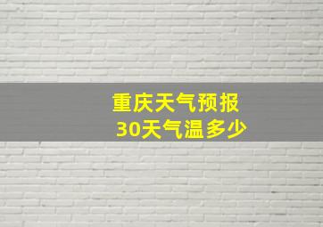 重庆天气预报30天气温多少