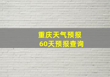 重庆天气预报60天预报查询