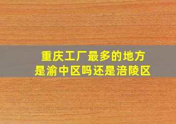 重庆工厂最多的地方是渝中区吗还是涪陵区