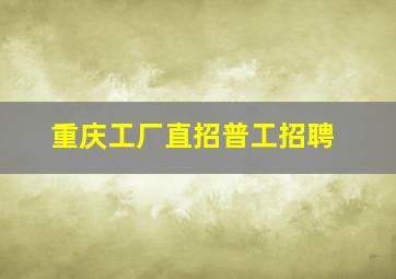 重庆工厂直招普工招聘