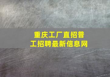 重庆工厂直招普工招聘最新信息网