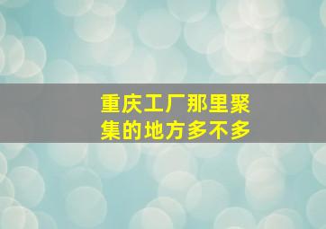 重庆工厂那里聚集的地方多不多