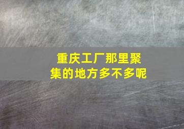 重庆工厂那里聚集的地方多不多呢