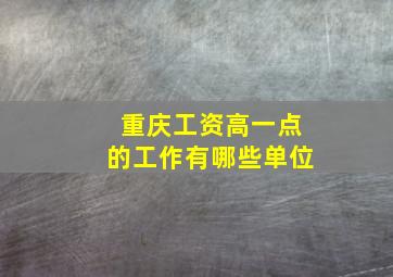 重庆工资高一点的工作有哪些单位