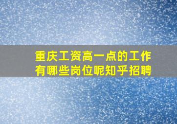 重庆工资高一点的工作有哪些岗位呢知乎招聘